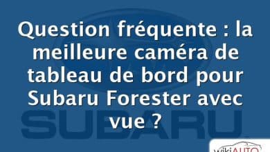 Question fréquente : la meilleure caméra de tableau de bord pour Subaru Forester avec vue ?